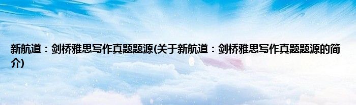 新航道：剑桥雅思写作真题题源(关于新航道：剑桥雅思写作真题题源的简介)