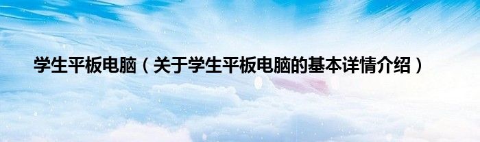 学生平板电脑（关于学生平板电脑的基本详情介绍）