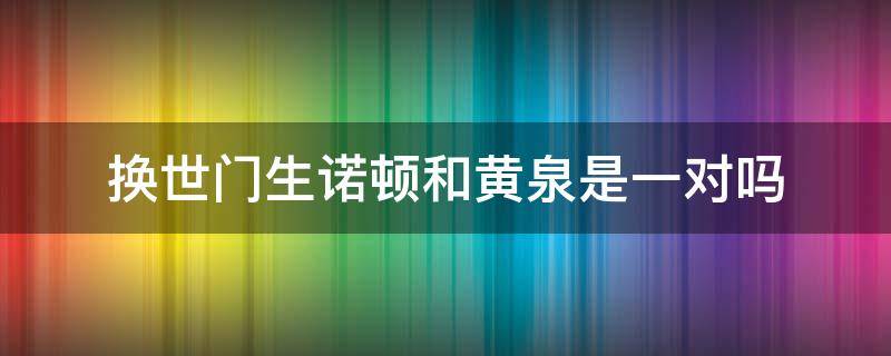 换世门生诺顿和黄泉是一对吗