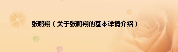 张鹏翔（关于张鹏翔的基本详情介绍）