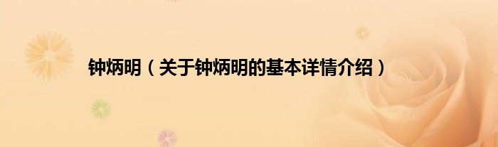 钟炳明（关于钟炳明的基本详情介绍）