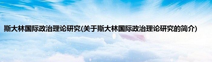 斯大林国际政治理论研究(关于斯大林国际政治理论研究的简介)
