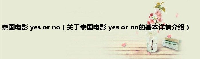泰国电影 yes or no(关于泰国电影 yes or no的基本详情介绍)