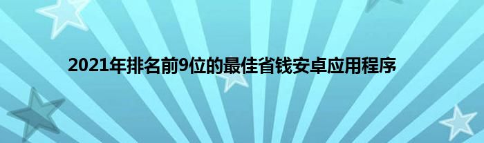 2021年排名前9位的最佳省钱安卓应用程序