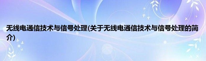 无线电通信技术与信号处理(关于无线电通信技术与信号处理的简介)