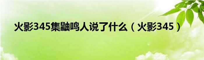 火影345集鼬鸣人说了什么(火影345)