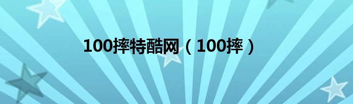 100摔特酷网（100摔）