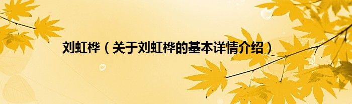 刘虹桦（关于刘虹桦的基本详情介绍）