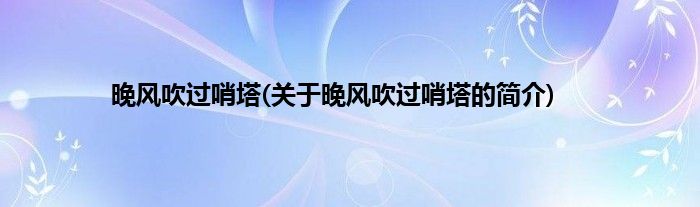 晚风吹过哨塔(关于晚风吹过哨塔的简介)