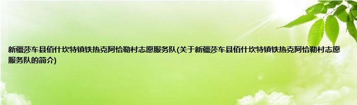 新疆莎车县佰什坎特镇铁热克阿恰勒村志愿服务队(关于新疆莎车县佰什坎特镇铁热克阿恰勒村志愿服务队的简介)