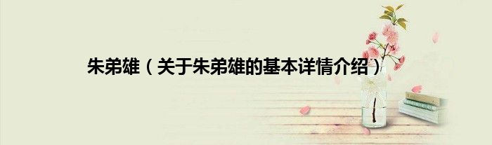 朱弟雄（关于朱弟雄的基本详情介绍）