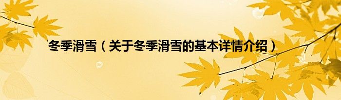 冬季滑雪（关于冬季滑雪的基本详情介绍）