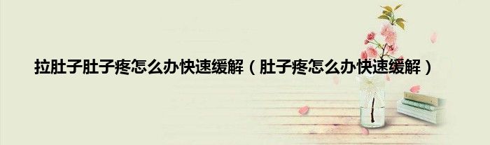 拉肚子肚子疼怎么办快速缓解（肚子疼怎么办快速缓解）