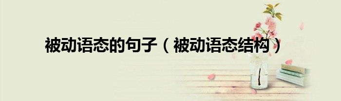 被动语态的句子(被动语态结构)