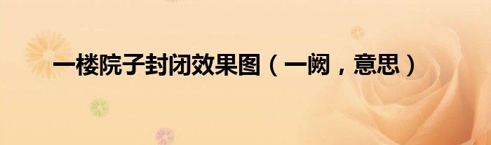 一楼院子封闭效果图（一阙，意思）