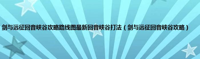 剑与远征回音峡谷攻略路线图最新回音峡谷打法（剑与远征回音峡谷攻略）