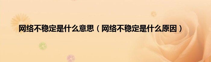 网络不稳定是什么意思（网络不稳定是什么原因）