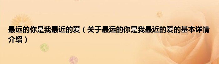 最远的你是我最近的爱（关于最远的你是我最近的爱的基本详情介绍）