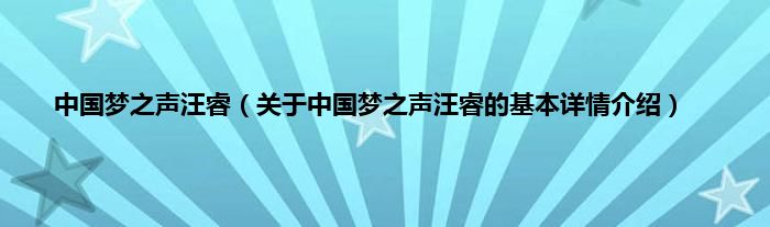 中国梦之声汪睿（关于中国梦之声汪睿的基本详情介绍）