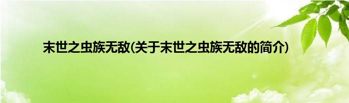 末世之虫族无敌(关于末世之虫族无敌的简介)