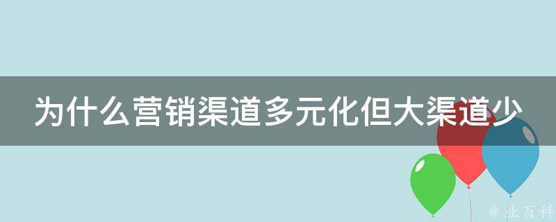 为什么营销渠道多元化但大渠道少