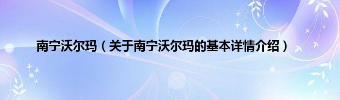 南宁沃尔玛（关于南宁沃尔玛的基本详情介绍）