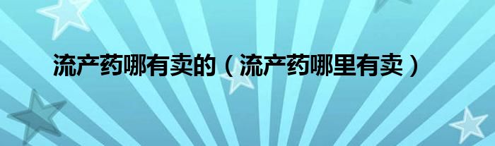 流产药哪有卖的（流产药哪里有卖）