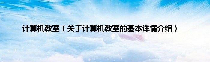 计算机教室（关于计算机教室的基本详情介绍）