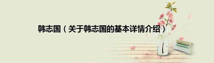 韩志国（关于韩志国的基本详情介绍）