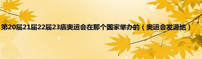 第20届21届22届23庙奥运会在那个国家举办的（奥运会发源地）