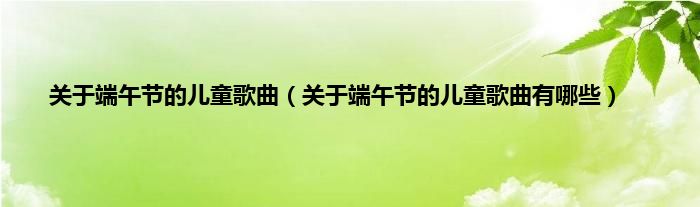 关于端午节的儿童歌曲（关于端午节的儿童歌曲有哪些）