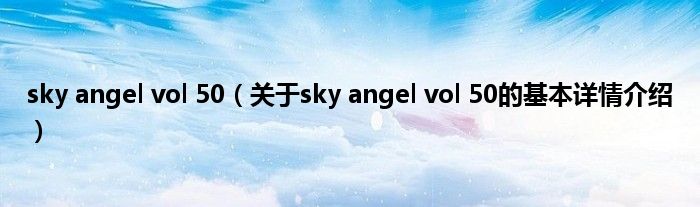 sky angel vol 50（关于sky angel vol 50的基本详情介绍）