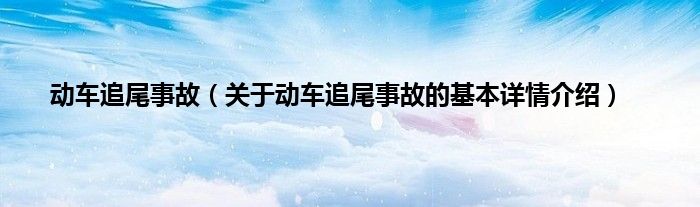 动车追尾事故(关于动车追尾事故的基本详情介绍)