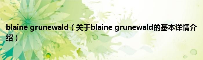 blaine grunewald(关于blaine grunewald的基本详情介绍)