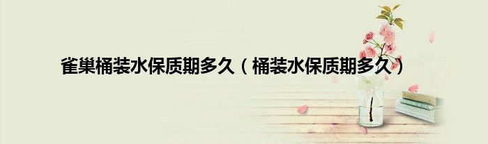 雀巢桶装水保质期多久（桶装水保质期多久）