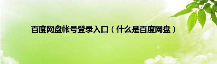 百度网盘帐号登录入口（什么是百度网盘）