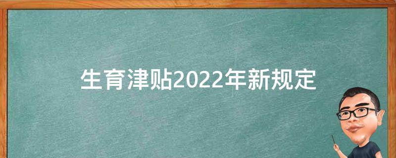 生育津贴2022年新规定