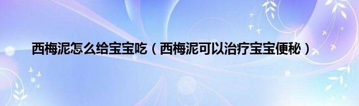 西梅泥怎么给宝宝吃（西梅泥可以治疗宝宝便秘）