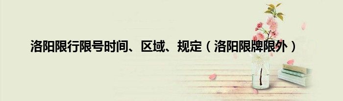 洛阳限行限号时间、区域、规定（洛阳限牌限外）