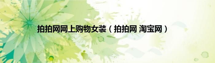 拍拍网网上购物女装(拍拍网 淘宝网)