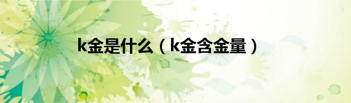 k金是什么（k金含金量）