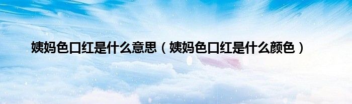 姨妈色口红是什么意思（姨妈色口红是什么颜色）