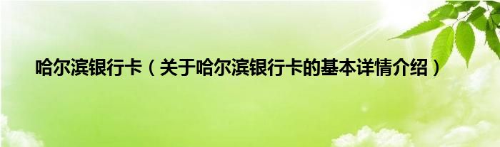 哈尔滨银行卡(关于哈尔滨银行卡的基本详情介绍)