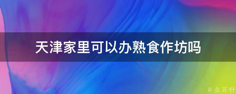 天津家里可以办熟食作坊吗